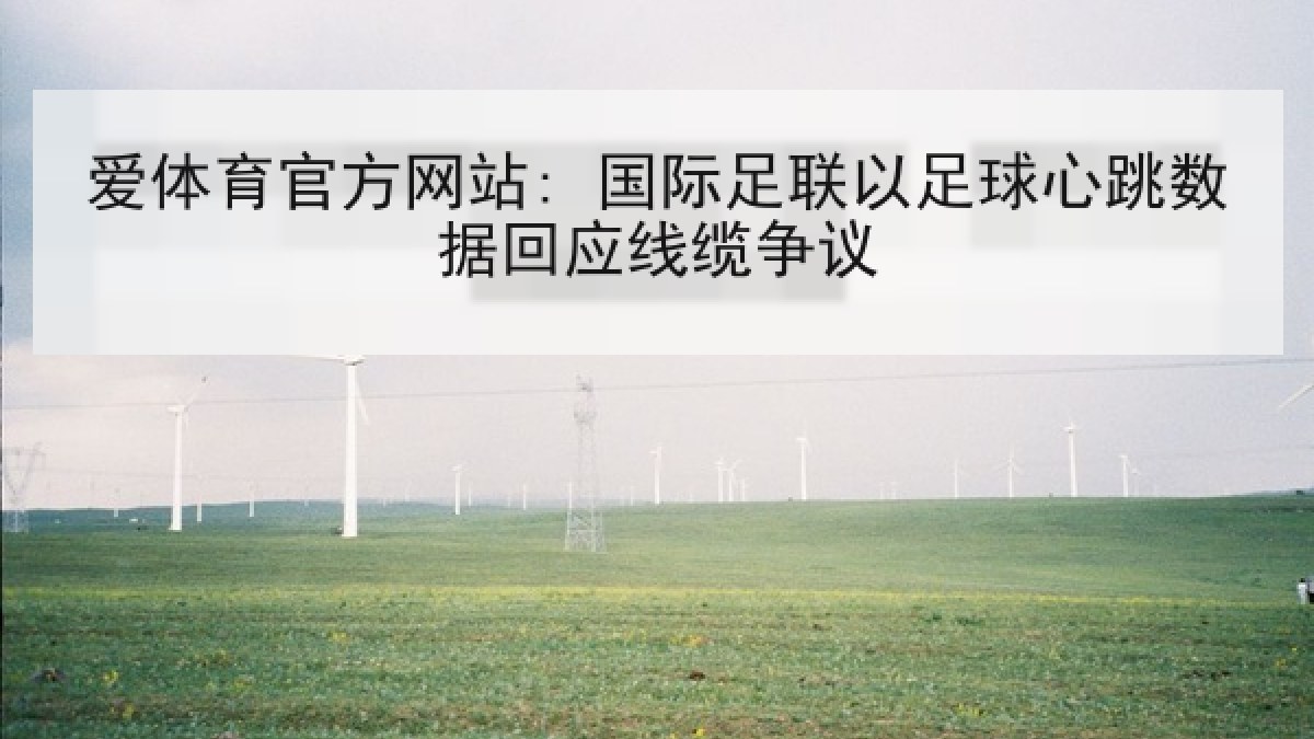爱体育官方网站: 国际足联以足球心跳数据回应线缆争议 爱体育官方网站: 国际足联以足球心跳数据回应线缆争议