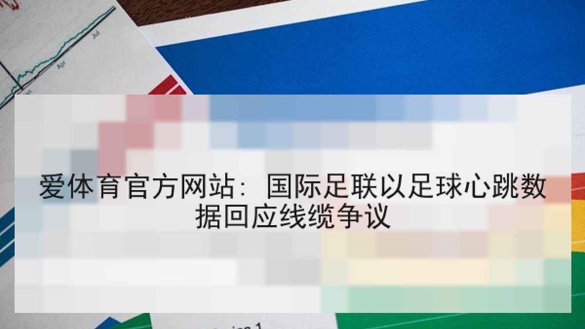 爱体育官方网站: 国际足联以足球心跳数据回应线缆争议 爱体育官方网站: 国际足联以足球心跳数据回应线缆争议
