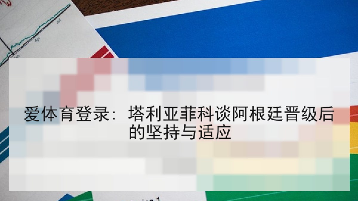 爱体育登录: 塔利亚菲科谈阿根廷晋级后的坚持与适应