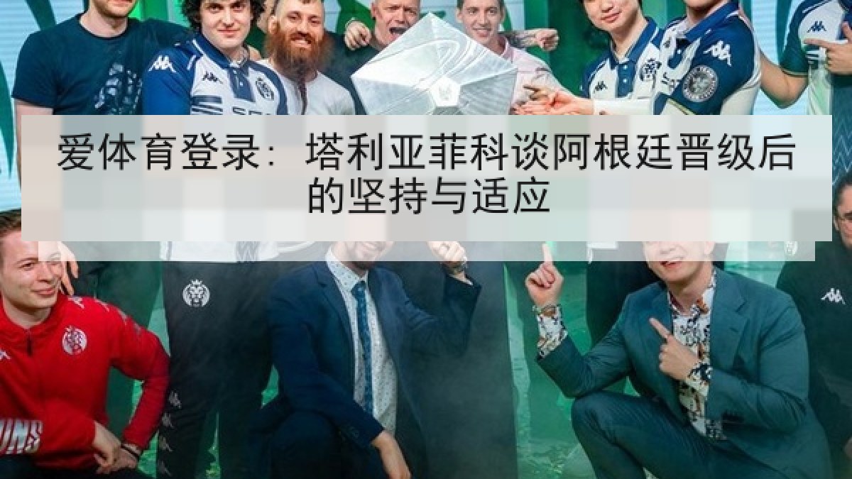 爱体育登录: 塔利亚菲科谈阿根廷晋级后的坚持与适应