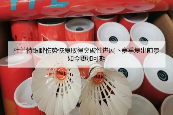 杜兰特跟腱伤势恢复取得突破性进展下赛季复出前景如今更加可期