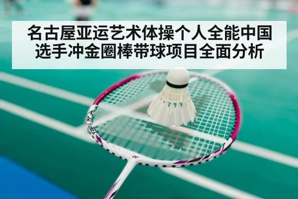 名古屋亚运艺术体操个人全能中国选手冲金圈棒带球项目全面分析